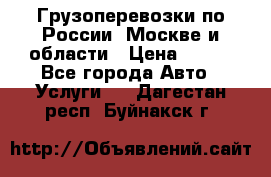 Грузоперевозки по России, Москве и области › Цена ­ 100 - Все города Авто » Услуги   . Дагестан респ.,Буйнакск г.